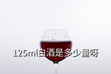 125ml白酒是多少量呀