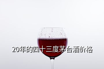 20年的四十三度茅臺(tái)酒價(jià)格