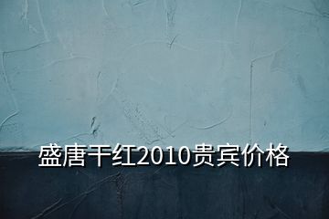 盛唐干紅2010貴賓價(jià)格