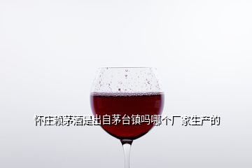 懷莊賴茅酒是出自茅臺(tái)鎮(zhèn)嗎哪個(gè)廠家生產(chǎn)的