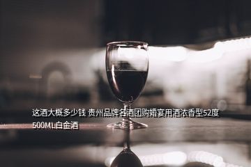 這酒大概多少錢 貴州品牌名酒團(tuán)購婚宴用酒濃香型52度500ML白金酒