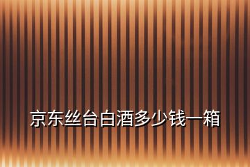 京東絲臺白酒多少錢一箱