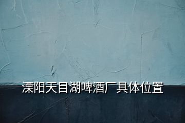 溧陽(yáng)天目湖啤酒廠具體位置