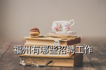 福州有哪些招聘工作