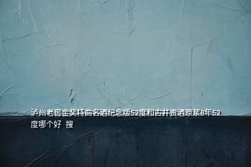 瀘州老窖金獎特曲名酒紀念版52度和古井貢酒原漿8年52度哪個好  搜