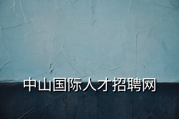 中山國際人才招聘網(wǎng)