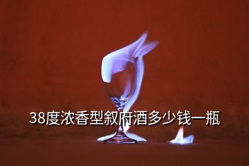 38度濃香型敘府酒多少錢(qián)一瓶