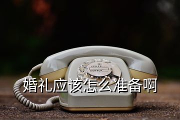 婚禮應(yīng)該怎么準(zhǔn)備啊