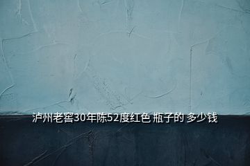 瀘州老窖30年陳52度紅色 瓶子的 多少錢