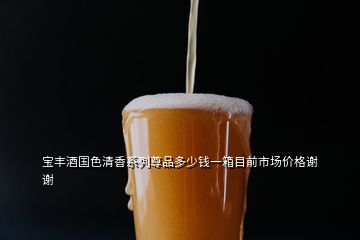 寶豐酒國(guó)色清香系列尊品多少錢(qián)一箱目前市場(chǎng)價(jià)格謝謝