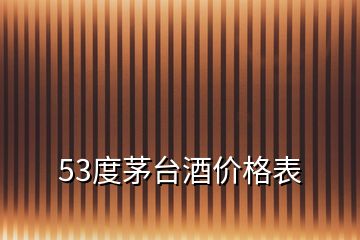 53度茅臺(tái)酒價(jià)格表