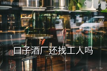 口子酒廠還找工人嗎