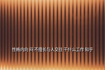 性格內(nèi)向 悶 不擅長(zhǎng)與人交往 干什么工作 知乎