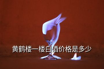 黃鶴樓一樓白酒價(jià)格是多少