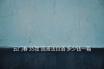 云門春 35度 固液法白酒 多少錢一箱