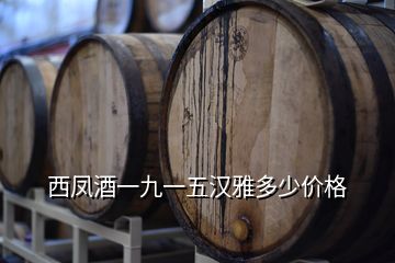 西鳳酒一九一五漢雅多少價(jià)格