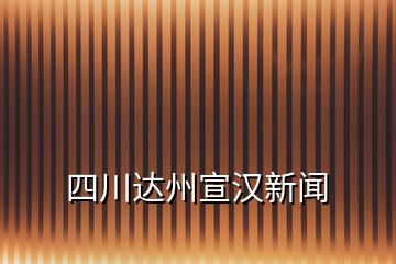 四川達(dá)州宣漢新聞