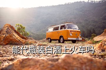 能代瓶裝白酒上火車嗎