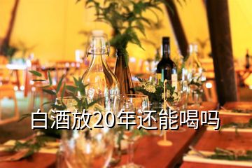 白酒放20年還能喝嗎