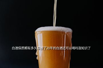 白酒保質(zhì)期有多久存放了20年的白酒還可以喝嗎漲知識(shí)了