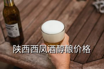 陜西西鳳酒醇釀價(jià)格