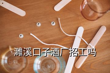 濉溪口子酒廠招工嗎