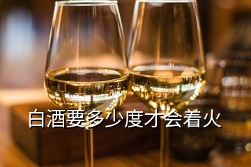 白酒要多少度才會(huì)著火