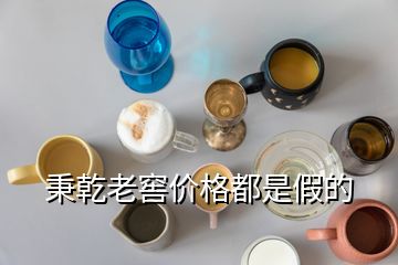 秉乾老窖價格都是假的