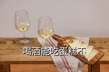 喝酒能吃蛋糕不