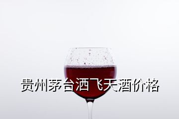 貴州茅臺灑飛天酒價格