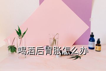 喝酒后胃脹怎么辦