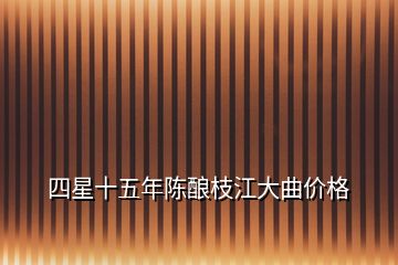 四星十五年陳釀枝江大曲價(jià)格