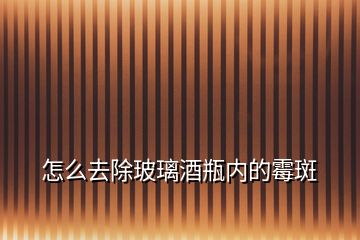 怎么去除玻璃酒瓶?jī)?nèi)的霉斑