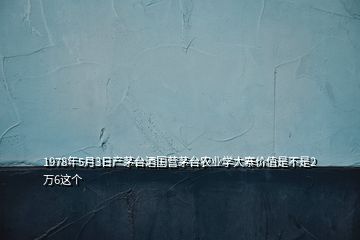 1978年5月3日產(chǎn)茅臺酒國營茅臺農(nóng)業(yè)學(xué)大寨價值是不是2萬6這個