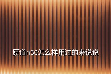 原道n50怎么樣用過(guò)的來(lái)說(shuō)說(shuō)