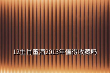 12生肖董酒2013年值得收藏嗎