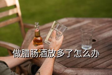 做臘腸酒放多了怎么辦