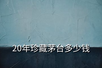 20年珍藏茅臺(tái)多少錢