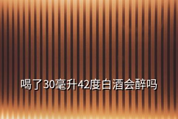 喝了30毫升42度白酒會醉嗎