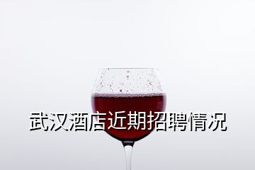 武漢酒店近期招聘情況