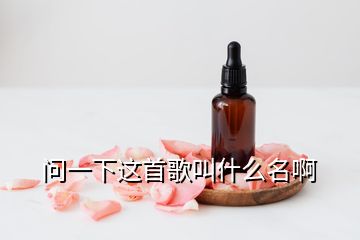 問(wèn)一下這首歌叫什么名啊