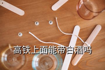 高鐵上面能帶白酒嗎