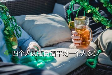 四個(gè)人兩瓶白酒平均一個(gè)人多少