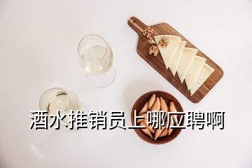 酒水推銷員上哪應(yīng)聘啊