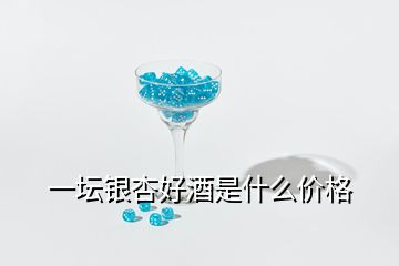 一壇銀杏好酒是什么價(jià)格