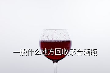 一般什么地方回收茅臺(tái)酒瓶