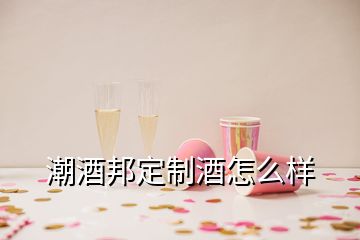 潮酒邦定制酒怎么樣