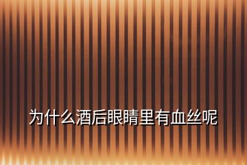 為什么酒后眼睛里有血絲呢