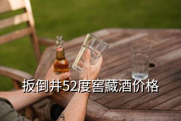 扳倒井52度窖藏酒價格