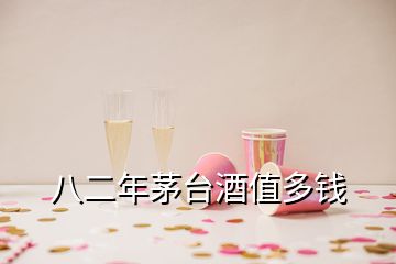 八二年茅臺(tái)酒值多錢(qián)